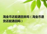 淘金幣還能退回來(lái)嗎（淘金幣退貨還能退回嗎）