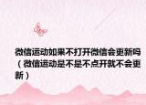 微信運(yùn)動(dòng)如果不打開(kāi)微信會(huì)更新嗎（微信運(yùn)動(dòng)是不是不點(diǎn)開(kāi)就不會(huì)更新）