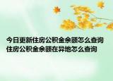 今日更新住房公積金余額怎么查詢 住房公積金余額在異地怎么查詢