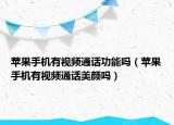 蘋(píng)果手機(jī)有視頻通話(huà)功能嗎（蘋(píng)果手機(jī)有視頻通話(huà)美顏嗎）