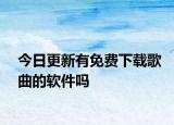 今日更新有免費下載歌曲的軟件嗎