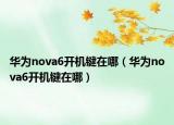華為nova6開(kāi)機(jī)鍵在哪（華為nova6開(kāi)機(jī)鍵在哪）