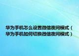 華為手機(jī)怎么設(shè)置微信夜間模式（華為手機(jī)如何切換微信夜間模式）