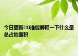 今日更新??誰(shuí)能解釋一下什么是總占地面積