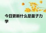今日更新什么是量子力學(xué)