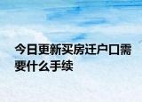 今日更新買房遷戶口需要什么手續(xù)