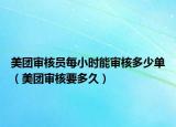 美團審核員每小時能審核多少單（美團審核要多久）