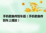 手機(jī)歌曲傳到車載（手機(jī)歌曲傳到車上播放）