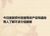 今日更新農(nóng)村房屋有房產(chǎn)證嗎請問有人了解不求介紹謝謝