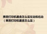 惠普打印機墨盒怎么裝左邊和右邊（惠普打印機墨盒怎么裝）