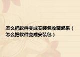 怎么把軟件變成安裝包收藏起來(lái)（怎么把軟件變成安裝包）