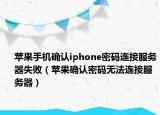 蘋果手機(jī)確認(rèn)iphone密碼連接服務(wù)器失?。ㄌO果確認(rèn)密碼無法連接服務(wù)器）