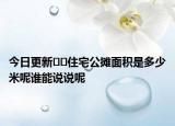 今日更新??住宅公攤面積是多少米呢誰能說說呢