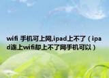 wifi 手機(jī)可上網(wǎng),ipad上不了（ipad連上wifi卻上不了網(wǎng)手機(jī)可以）