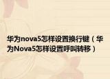 華為nova5怎樣設(shè)置換行鍵（華為Nova5怎樣設(shè)置呼叫轉(zhuǎn)移）
