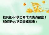 如何把qq狀態(tài)弄成離線請留言（如何把qq狀態(tài)弄成離線）