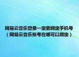 網(wǎng)易云音樂登錄一定要綁定手機號（網(wǎng)易云音樂賬號在哪可以綁定）
