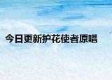 今日更新護花使者原唱
