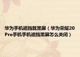華為手機遮擋就黑屏（華為榮耀20Pro手機手機遮擋黑屏怎么關(guān)閉）
