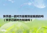 快手戳一戳對(duì)方能看到是我戳的嗎（快手已戳對(duì)方知道嗎）
