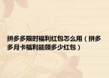 拼多多限時(shí)福利紅包怎么用（拼多多月卡福利能領(lǐng)多少紅包）
