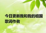 今日更新我和我的祖國歌詞作者