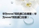 華為nova7耳機(jī)接口在哪里（華為nova7耳機(jī)接口在哪）
