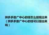 拼多多推廣中心的錢怎么提現(xiàn)出來（拼多多推廣中心的錢可以提出來嗎）
