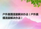 戶外直播流量解決辦法（戶外直播流量解決辦法）