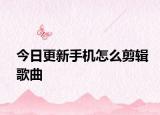 今日更新手機(jī)怎么剪輯歌曲