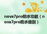 nova7pro防水功能（nova7pro防水級(jí)別）