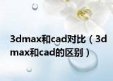 3dmax和cad對比（3dmax和cad的區(qū)別）