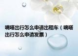 嘀嗒出行怎么申請(qǐng)出租車（嘀嗒出行怎么申請(qǐng)發(fā)票）