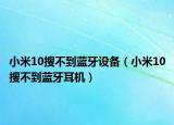 小米10搜不到藍(lán)牙設(shè)備（小米10搜不到藍(lán)牙耳機(jī)）