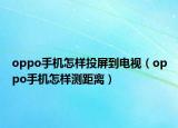 oppo手機(jī)怎樣投屏到電視（oppo手機(jī)怎樣測(cè)距離）