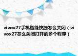 vivox27手機(jī)智能快捷怎么關(guān)閉（vivox27怎么關(guān)閉打開的多個(gè)程序）