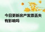 今日更新房產(chǎn)發(fā)票丟失有影響嗎