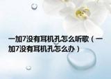一加7沒有耳機孔怎么聽歌（一加7沒有耳機孔怎么辦）