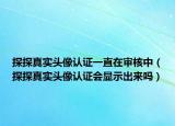 探探真實頭像認證一直在審核中（探探真實頭像認證會顯示出來嗎）