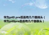 華為p40 pro后面有幾個(gè)攝線頭（華為p40pro后面有幾個(gè)攝像頭）
