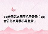 qq音樂怎么用手機(jī)號(hào)登錄（qq音樂怎么用手機(jī)號(hào)登錄）