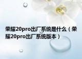 榮耀20pro出廠系統(tǒng)是什么（榮耀20pro出廠系統(tǒng)版本）