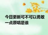 今日更新可不可以勇敢一點(diǎn)原唱是誰