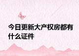 今日更新大產(chǎn)權(quán)房都有什么證件