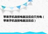 蘋果手機(jī)連接電腦沒反應(yīng)只充電（蘋果手機(jī)連接電腦沒反應(yīng)）
