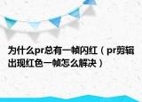 為什么pr總有一幀閃紅（pr剪輯出現(xiàn)紅色一幀怎么解決）