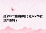 紅米k20發(fā)熱掉電（紅米k20發(fā)熱嚴重嗎）