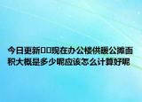 今日更新??現(xiàn)在辦公樓供暖公攤面積大概是多少呢應(yīng)該怎么計(jì)算好呢