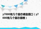 y7000有幾個(gè)固態(tài)硬盤插口（y7000有幾個(gè)固態(tài)插槽）