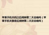 蘋果手機(jī)關(guān)機(jī)以后鬧鐘第二天會(huì)響嗎（蘋果手機(jī)關(guān)靜音后鬧鐘第二天還會(huì)響嗎）